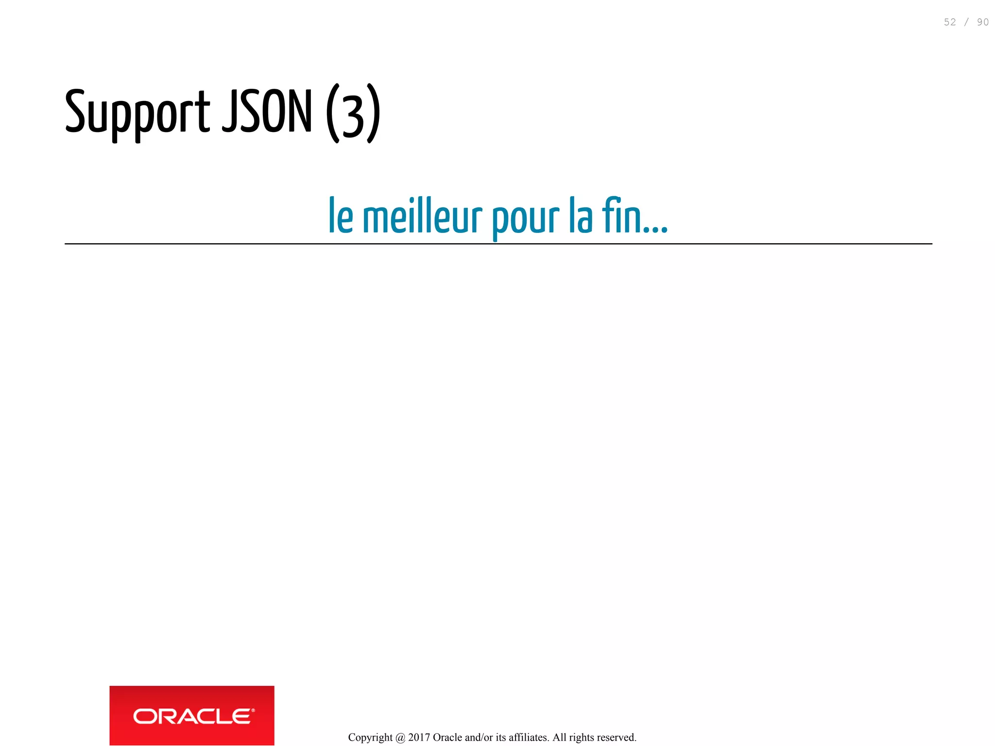 Support JSON (3)
le meilleur pour la fin...
Copyright @ 2017 Oracle and/or its affiliates. All rights reserved.
52 / 90
 