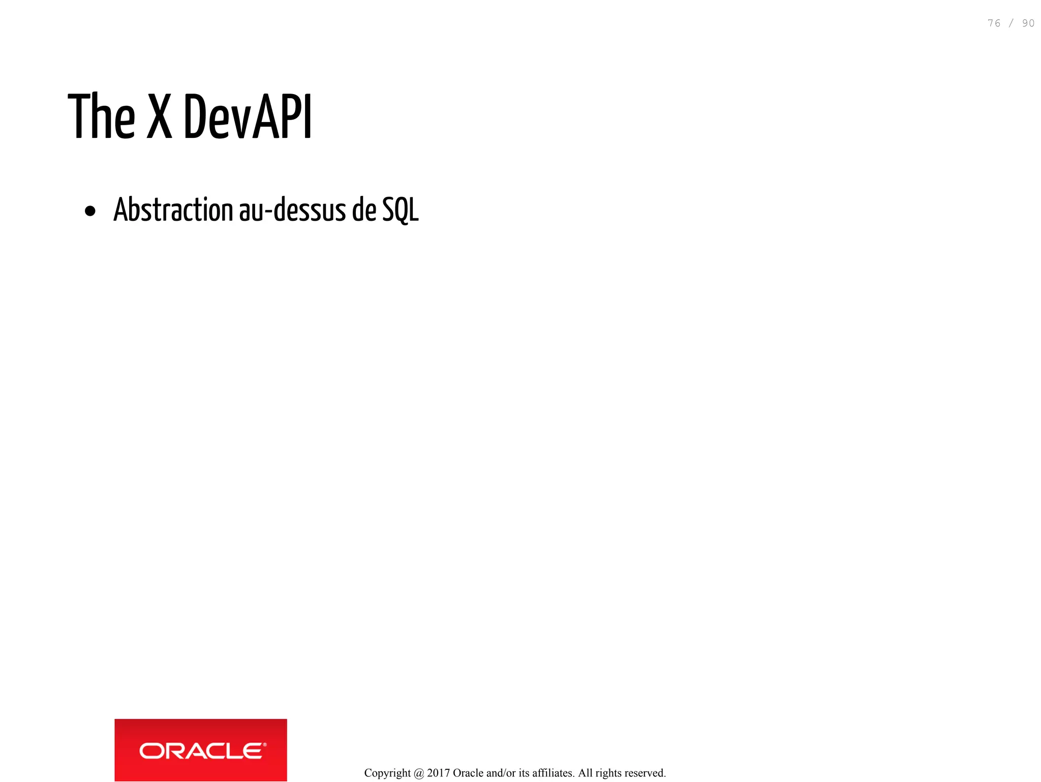 The X DevAPI
Abstraction au-dessus de SQL
Copyright @ 2017 Oracle and/or its affiliates. All rights reserved.
76 / 90
 