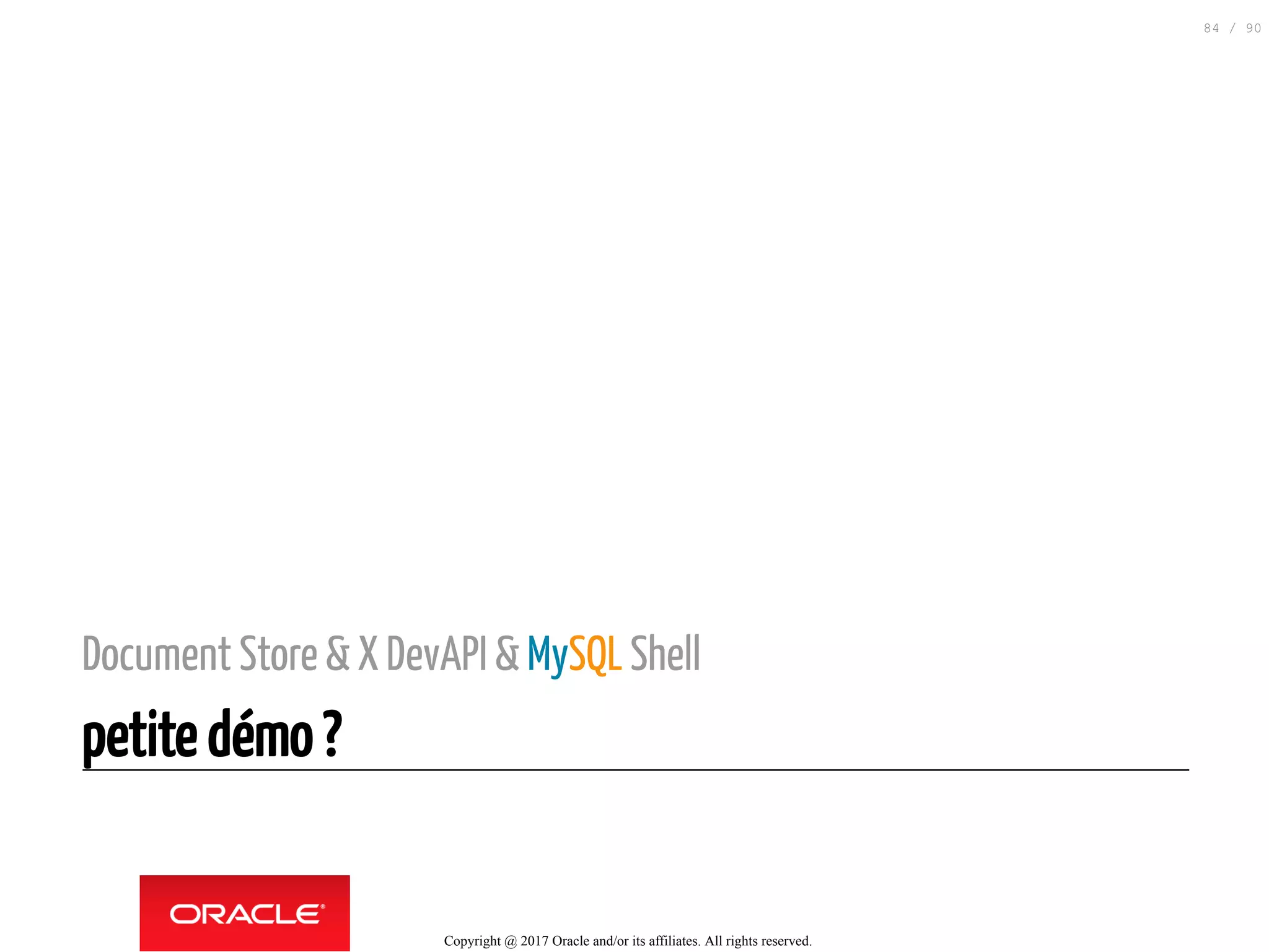 Document Store & X DevAPI & MySQL Shell
petite démo ?
Copyright @ 2017 Oracle and/or its affiliates. All rights reserved.
84 / 90
 