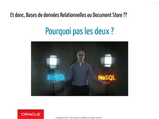 Et donc, Bases de données Relationnelles ou Document Store ??
Pourquoi pas les deux ?
Copyright @ 2017 Oracle and/or its affiliates. All rights reserved.
32 / 90
 