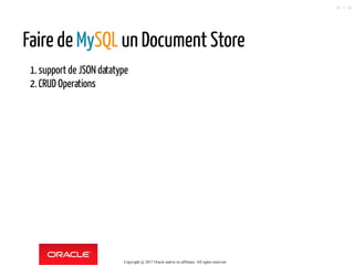 Faire de MySQL un Document Store
1.support de JSON datatype
2.CRUD Operations
Copyright @ 2017 Oracle and/or its affiliates. All rights reserved.
36 / 90
 