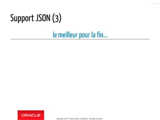 Support JSON (3)
le meilleur pour la fin...
Copyright @ 2017 Oracle and/or its affiliates. All rights reserved.
52 / 90
 