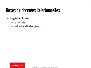 Bases de données Relationnelles
Intégrité des données
normalization
contraintes (clés étrangères, ...)
Copyright @ 2017 Oracle and/or its affiliates. All rights reserved.
9 / 90
 
