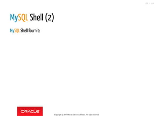 MySQL Shell (2)
MySQLShell fournit:
Copyright @ 2017 Oracle and/or its affiliates. All rights reserved.
115 / 124
 