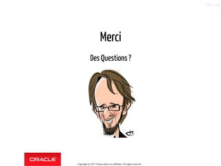 Merci
Des Questions ?
Copyright @ 2017 Oracle and/or its affiliates. All rights reserved.
124 / 124
 
