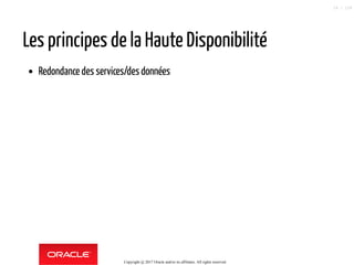 Les principes de la Haute Disponibilité
Redondance des services/desdonnées
Copyright @ 2017 Oracle and/or its affiliates. All rights reserved.
18 / 124
 