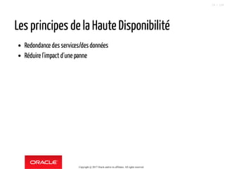 Les principes de la Haute Disponibilité
Redondance des services/desdonnées
Réduire l'impact d´une panne
Copyright @ 2017 Oracle and/or its affiliates. All rights reserved.
19 / 124
 