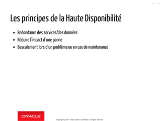 Les principes de la Haute Disponibilité
Redondance des services/desdonnées
Réduire l'impact d´une panne
Basculement lors d´un problèmeou en casde maintenance
Copyright @ 2017 Oracle and/or its affiliates. All rights reserved.
20 / 124
 