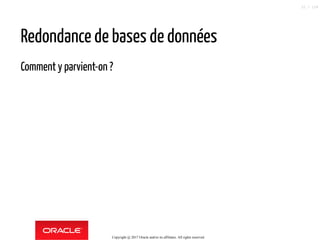 Redondance de bases de données
Comment y parvient-on ?
Copyright @ 2017 Oracle and/or its affiliates. All rights reserved.
22 / 124
 