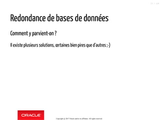 Redondance de bases de données
Comment y parvient-on ?
Il existe plusieurs solutions, certaines bien pires que d´autres ;-)
Copyright @ 2017 Oracle and/or its affiliates. All rights reserved.
23 / 124
 