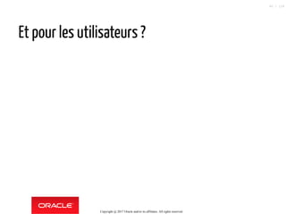 Et pour les utilisateurs ?
Copyright @ 2017 Oracle and/or its affiliates. All rights reserved.
60 / 124
 