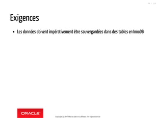 Exigences
Les données doivent impérativement être sauvergardées dans des tables en InnoDB
Copyright @ 2017 Oracle and/or its affiliates. All rights reserved.
94 / 124
 