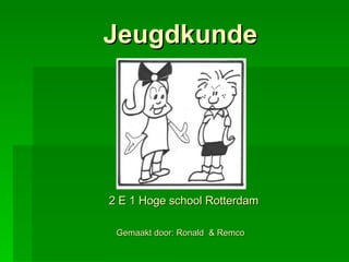 Jeugdkunde 2 E 1 Hoge school Rotterdam  Gemaakt door: Ronald  & Remco   