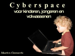 C y b e r s p a c e  voor kinderen, jongeren en volwassenen Maarten Cannaerts 
