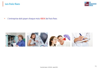 Tout droit réservé - CIPE 2015 - www.CIPE.fr
15
Les frais fixes
• L’entreprise doit payer chaque mois 400 € de frais fixes
 