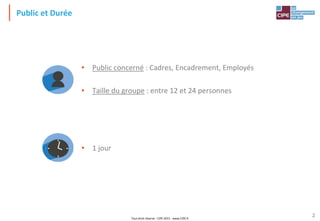 Tout droit réservé - CIPE 2015 - www.CIPE.fr
2
Public et Durée
• Public concerné : Cadres, Encadrement, Employés
• Taille du groupe : entre 12 et 24 personnes
• 1 jour
 