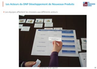 12Tout droit réservé - CIPE 2015 - www.CIPE.fr
• Les équipes affectent les missions aux différents acteurs
Les Acteurs du DNP Développement de Nouveaux Produits
 