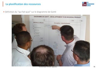 16Tout droit réservé - CIPE 2015 - www.CIPE.fr
• Définition du "qui fait quoi" sur le diagramme de Gantt
La planification des ressources
 