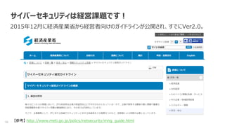 10
サイバーセキュリティは経営課題です！
2015年12月に経済産業省から経営者向けのガイドラインが公開され、すでにVer2.0。
【参考】 http://www.meti.go.jp/policy/netsecurity/mng_guide.html
 