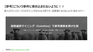 13
【参考】こういう事件に巻き込まれないように！！
他人のマシンリソースでのマイニングはウィルス罪です。加害者にならないように気をつけて！
【参考】https://doocts.com/3403
 
