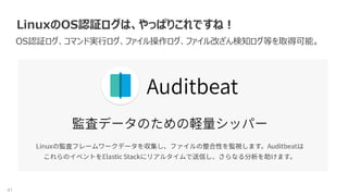 41
LinuxのOS認証ログは、やっぱりこれですね！
OS認証ログ、コマンド実行ログ、ファイル操作ログ、ファイル改ざん検知ログ等を取得可能。
 