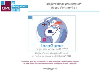 Tout droit réservé - CIPE 2015
www.CIPE.fr
diaporama de présentation
du jeu d'entreprise :
Un jeu d'entreprise pour découv...