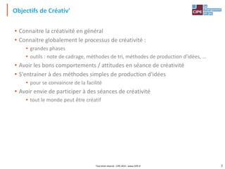 Tout droit réservé - CIPE 2015 - www.CIPE.fr
Objectifs de Créativ'
• Connaitre la créativité en général
• Connaitre global...