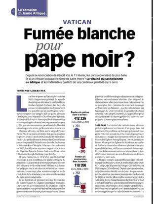 La semaine
  de Jeune Afrique

                                                        VATICAN

           Fumée blanche
                                pour
              Depuis la renonciation de Benoît XVI, le 11 février, les paris reprennent de plus belle.
              Et si un Africain occupait le siège de Saint-Pierre? la vitalité du catholicisme
              en Afrique et les indéniables qualités de ses cardinaux plaident en ce sens.

TSHITENGE LUBABU M.K.

                   a scène se passe au Vatican/le 5 oClobre                             partie de la célèbre ttilogie administration -re1igion-
                   2009. Rapporteur général du synode                                   affaires, est totalement révolue. Hier imposé, le
                   des évêques africains, le cardinal Peter                             christianisme a fini par s'enraciner, s'africaniser. On
                   Ko dwo Appiah Turkson fail face à la                                 ne peUL plus ru re - à moins de renier son m essage
           presse. UnjournalisLe lui demandes/il                                        d e fraternité e Ld'amour - que le ca ùlOlicis me est
           esL possibl e qu'un jour l'Église caLho-                                     l'apanage du seul Occident. Il appartient à tous
                                                              Nombre de prêtres
lique romaine soiL dirigée par un pape africain.               dans le monde:           ceux qui l'ont adopté, assimilé. La papauté ne peut
,( Pourquoi pas? répond leG han éen avec aplomb.                                        donc plus res ter la chasse gardée de l'Italie et d'une
Tel est le défi d e la foi: être capable de uanscend e r         412236                 p oign ée d'autres pays europ ée ns.
certains préjugéscululIels, h.istoriquesou ethniques.         Entre 2009 et 2010
[... ] Si, parune intervention providentieUe, Dieu fait                                 TAM-TAM. La vHalité du catholicisme africain
ensorteque cela arrive, qu'il en soitaJors remercié.,>
                                                               + 761                    plaide égalemen t en faveur d'un pape issu du
   Un pap e africain, un Noir, sur le siège de Saint-                                   continent. En perdition en Europe, qui connaît un e
Pierre ?Ce n'est pas la première fois qu e laquestion                                   grave crise d es vocations, il ne cesse d e progresser
se pose. Ce fLIlle cas en 1978, lors du décès de Jean-                                  enAfrique - malgré la concurrence féroce que lui
Paulle Le prélat béninois Bernardin Cantin faisait                                     livrent les Églises évangéliques - et en Amérique
partie des papabili. Mais le co ndave élit finaJement                                   latine. Alors que les Églises du Nord sonten quê le
le Polonais Karol Wojtyla. À la mort de ce dernier,                                     de fidèles le dimanch e, elles sont plei nes à craquer
en 2005, les Africains repri re nt espoir: el si le tour                                au sud du Sahara, où l'on en co nstruit davantage.
du Nigérian Francis Armze était venu? Las, ce fut                   - 905          ~    Etc ette foi communicative es t vécue dans lajoi e
l'AlJ emand Joseph Ratzinger qui fut élu.                                          ~'   etla bonn e hum eur, au son d ' instrum ents locaux
   Depuis l'arulOn ce, le Il février, que Benoît XVI             Nombre de              comme le tam-tam.
renonçait à son pontificat, les paris ont repris de             séminaristes               LAfrique compte aujourd'hui qu e lqu e L86 mil-
                                                               dans le monde:
plus belle. Et laqu estion devientlancinante: l'heme                               g    lions de catholiques, dont36 millions pour la seu le
de l'Afrique a-t-elle enfin sonné? Même si, à Rome,              118990                 RDCongo, qui dépasse la Pologne (35 millions) et
les préjugés ont la vie dure et m ême si les conser-          Entre2ooget2010:     ~    l'AU emagne (25 millions). Depuis quelques années,
vateurs, beaucoup plus nombreux qu 'on ne le                                            un phénom èn e in éd it a vu le jour: les pays eufO-
                                                                                   ~
croit, font de la résistanc e, on entrevoit beaucoup                               ~    péens, dont les paroisses manquent cruellement
de signes encoluageants.                                                           ~    de prêtres, font de plus en plus souvent appel à des
                                                                                   ~
   I1s se fondent en premier lieu sur le principe                                  CL   Africains. Cette évangélisation du Nord par le Sud
de l'lmiversalit é de l'Église catholique romaine.                                 ~    a séduit les fidèles, qui ont d écouvert une manière
L'époque de la colonisation de l'Afrique, où les                                   ~    différente, plus vivante, de se rapprocher de Dieu.
missionnaires européens étaient les auxiliaires des                                     Peut-é LIe sera-ce grâce à ces" missionnaires )o} d'Lm
gouvernements de lelus pays conquérants, faisant                                        nOllveaugenre que le caùlolicisme sera sauvé • • •

N' 27 19 . C'U 17 A U 23 FÉV RIER 2013                                                                                             JEUNE AFR IQUE
 
