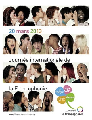 20 mars 20 13




Journée internationale de




la Franco honie



                                     ORGANISATION
                                 INTERNATIONALE DE   ~

www.20mars.francophonie .org   la francophonie
 