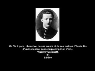 Ce fils à papa, chouchou de ses sœurs et de ses ma îtres d’école, fils d’un inspecteur académique impérial , c’est... Vladimir Oulianoff, dit Lénine 
