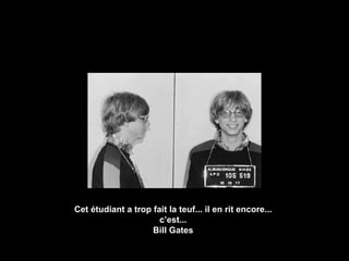 Cet étudiant a trop fait la teuf... il en rit encore... c’est... Bill Gates 
