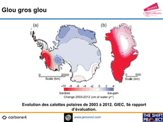 www.jancovici.com
Glou gros glou
Evolution des calottes polaires de 2003 à 2012. GIEC, 5è rapport
d’évaluation.
 