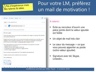 Pour votre LM, préférez
un mail de motivation !
Conférence animée par Gilles Payet – 4 octobre 2016
A retenir :
 Évite au...