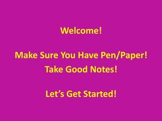 Welcome!
Make Sure You Have Pen/Paper!
Take Good Notes!
Let’s Get Started!
 