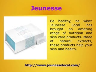 Jeunesse
Be healthy, be wise:
Jeunesse Local has
brought an amazing
range of nutrition and
skin care products. Made
of natural extracts,
these products help your
skin and health.
http://www.jeunesselocal.com/
 