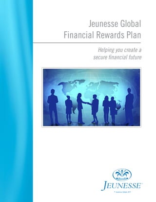Jeunesse Global
Financial Rewards Plan
Helping you create a
secure financial future

© Jeunesse Global, 2011

 