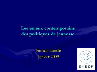 Les enjeux contemporains
des politiques de jeunesse


       Patricia Loncle
        Janvier 2009
 