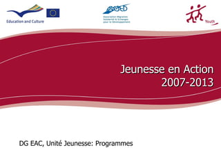 Jeunesse en Action
                                     2007-2013




DG EAC, Unité Jeunesse: Programmes
                                           ecdc.europa.eu
 