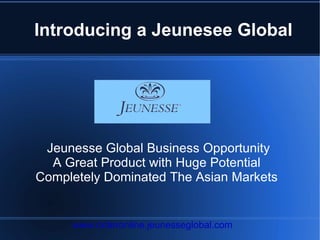 Introducing a Jeunesee Global Jeunesse Global Business Opportunity A Great Product with Huge Potential  Completely Dominated The Asian Markets  www.orderonline.jeunesseglobal.com 