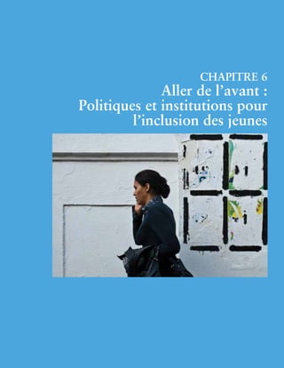 79 
Chapitre 6 
Aller de l’avant : 
Politiques et institutions pour 
l’inclusion des jeunes 
 
