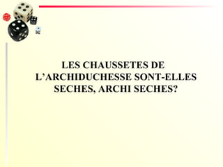 LES CHAUSSETES DE L’ARCHIDUCHESSE SONT-ELLES SECHES, ARCHI SECHES? 