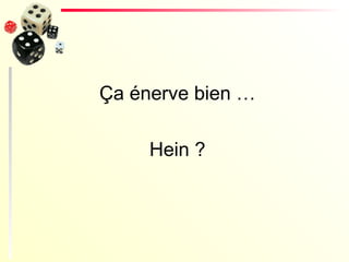 Ça énerve bien … Hein ? 