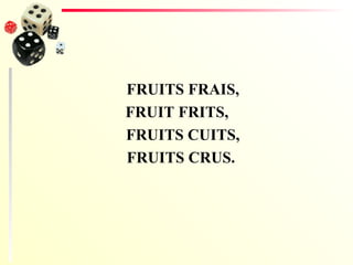 FRUITS FRAIS, FRUIT FRITS, FRUITS CUITS, FRUITS CRUS. 