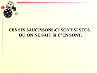 CES SIX SAUCISSONS-CI SONT SI SECS QU’ON NE SAIT SI C’EN SONT. 