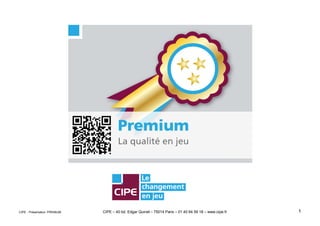 CIPE – 40 bd. Edgar Quinet – 75014 Paris – 01 40 64 59 18 – www.cipe.fr 1CIPE - Présentation PREMIUM
 