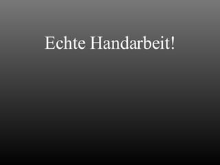 Echte Handarbeit! 