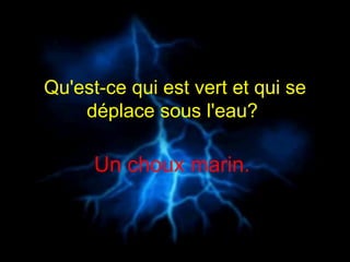 Qu'est-ce qui est vert et qui se déplace sous l'eau?  Un choux marin.  