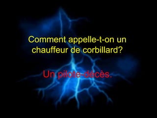 Comment appelle-t-on un  chauffeur de corbillard?   Un pilote-décès.   