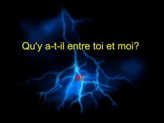 Qu'y a-t-il entre toi et moi?   et.  