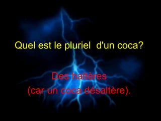 Quel est le pluriel  d'un coca?   Des haltères  (car un coca désaltère).   